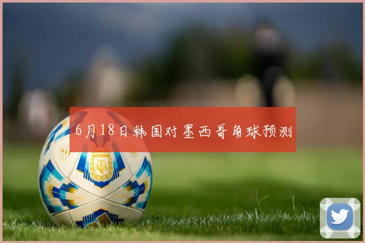 6月18日韩国对墨西哥角球预测