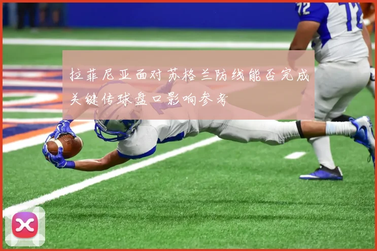 拉菲尼亚面对苏格兰防线能否完成关键传球盘口影响参考