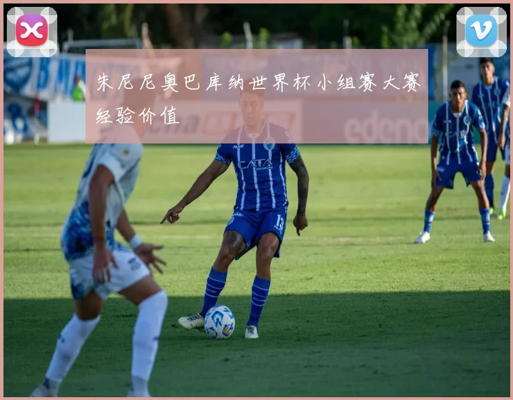 朱尼尼奥巴库纳世界杯小组赛大赛经验价值