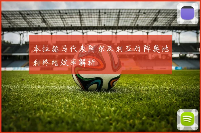 本拉赫马代表阿尔及利亚对阵奥地利终结效率解析