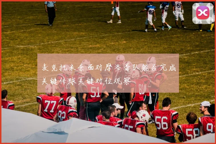 麦克托米奈面对摩洛哥队能否完成关键传球关键对位观察