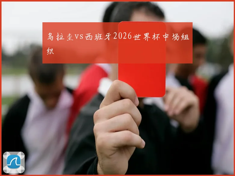 乌拉圭vs西班牙2026世界杯中场组织