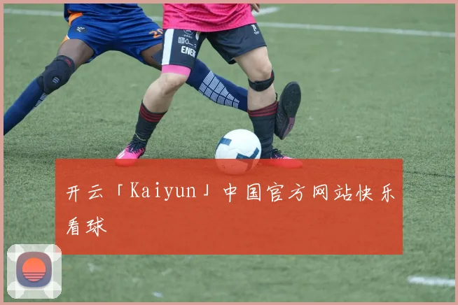 开云「Kaiyun」中国官方网站快乐看球