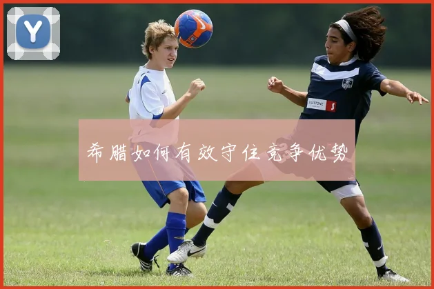 希腊如何有效守住竞争优势