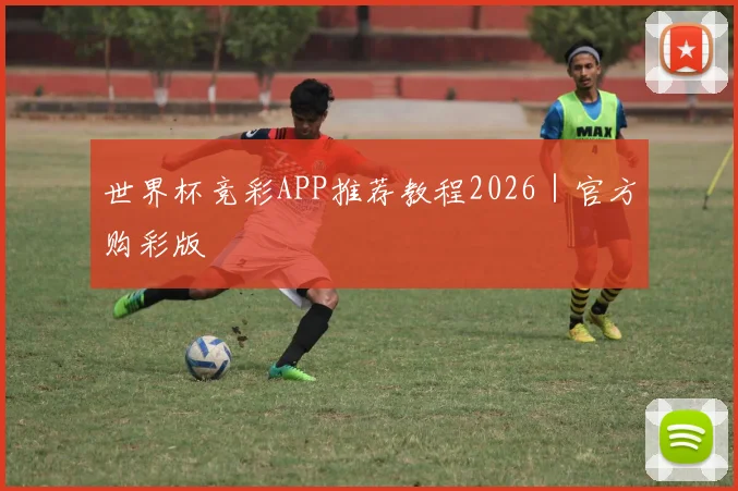 世界杯竞彩APP推荐教程2026|官方购彩版