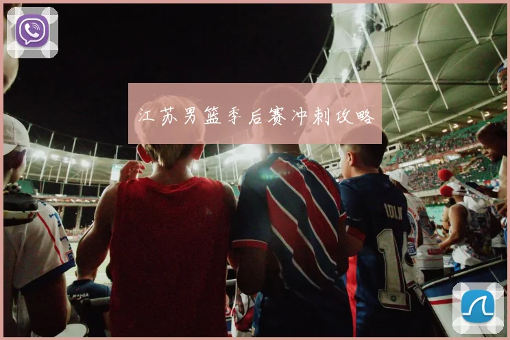 江苏男篮季后赛冲刺攻略