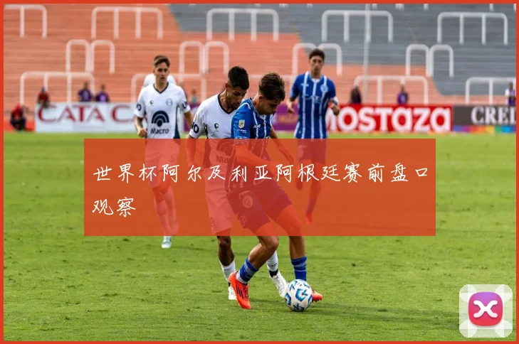 世界杯阿尔及利亚阿根廷赛前盘口观察