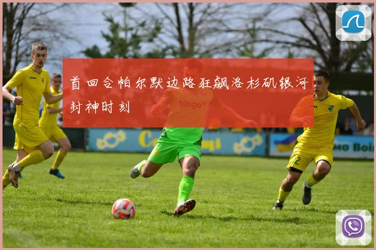 首回合帕尔默边路狂飙洛杉矶银河封神时刻