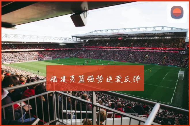福建男篮强势逆袭反弹