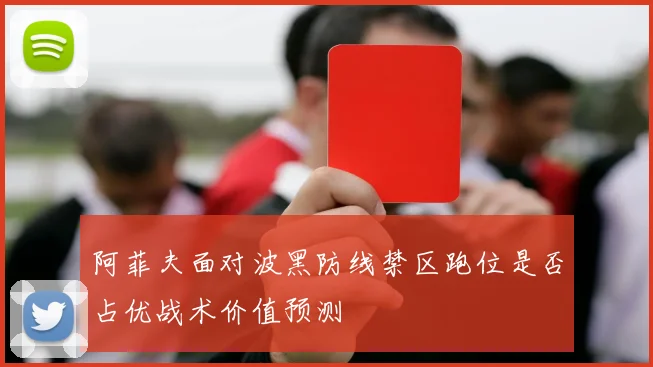 阿菲夫面对波黑防线禁区跑位是否占优战术价值预测