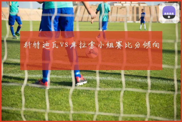 科特迪瓦vs库拉索小组赛比分倾向