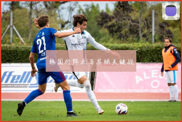 韩国对阵北马其顿关键战