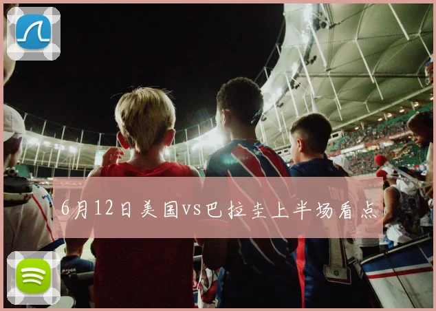 6月12日美国vs巴拉圭上半场看点