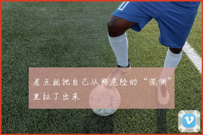 差点就把自己从那危险的“深渊”里拉了出来
