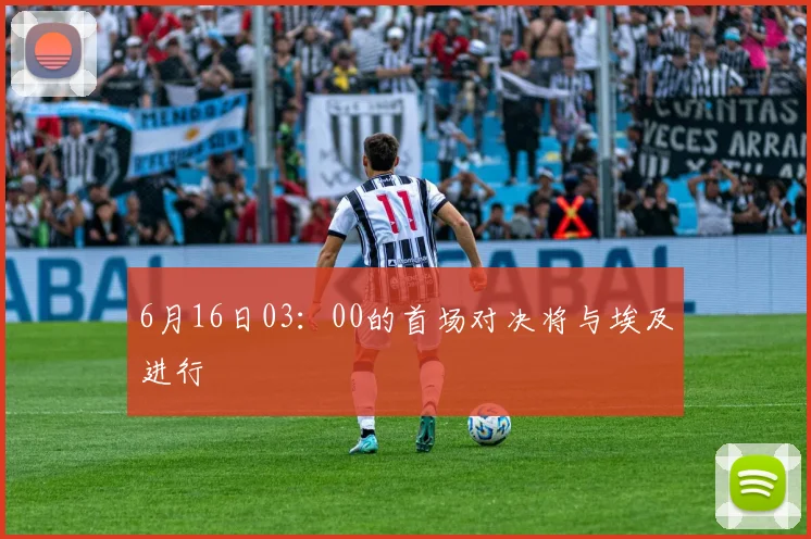 6月16日03：00的首场对决将与埃及进行