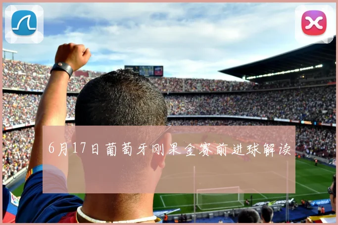6月17日葡萄牙刚果金赛前进球解读