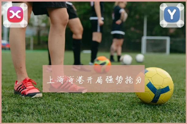 上海海港开局强势抢分