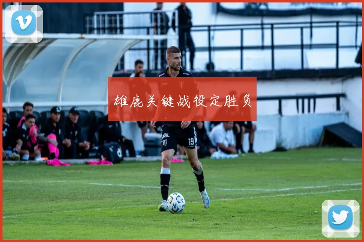 雄鹿关键战役定胜负