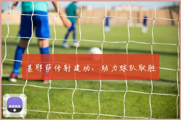 基耶萨传射建功,助力球队取胜