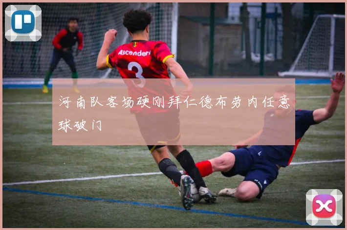 河南队客场硬刚拜仁德布劳内任意球破门