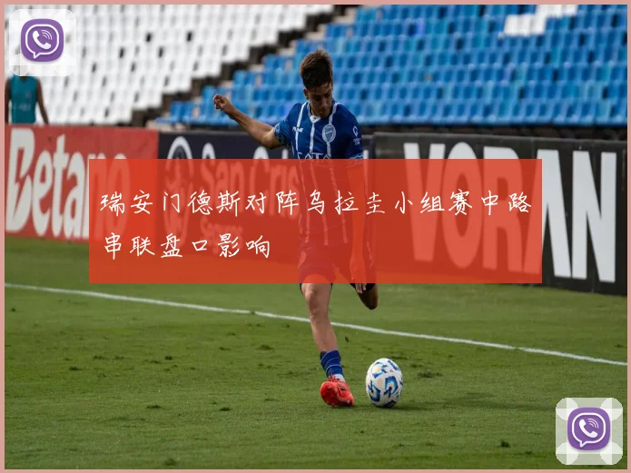 瑞安门德斯对阵乌拉圭小组赛中路串联盘口影响