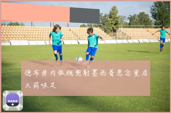 德布劳内弧线兜射墨西哥悬念重启火药味足