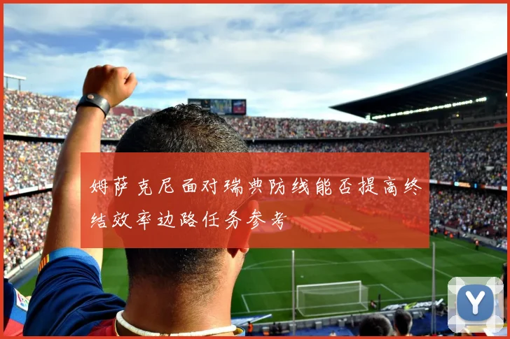 姆萨克尼面对瑞典防线能否提高终结效率边路任务参考