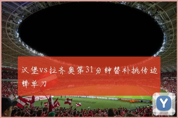 汉堡vs拉齐奥第31分钟替补挑传边锋单刀