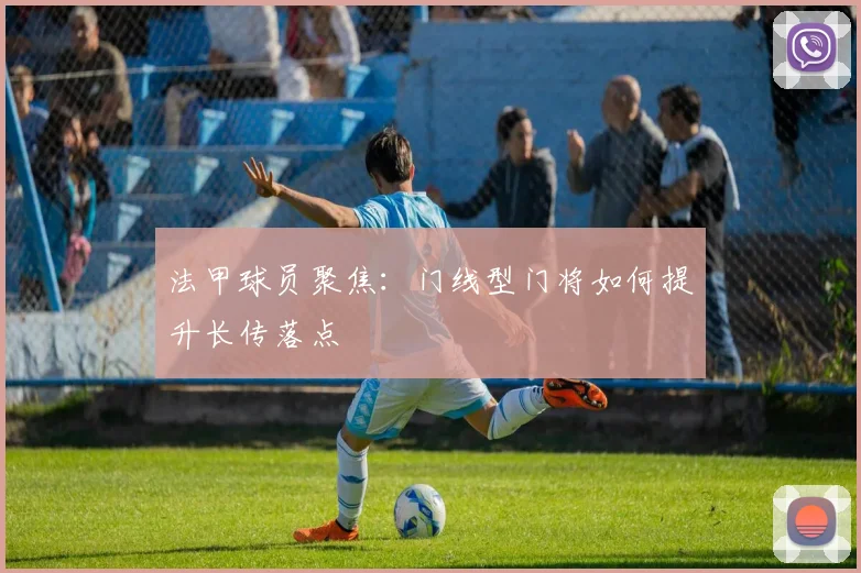 法甲球员聚焦:门线型门将如何提升长传落点