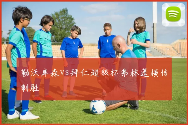 勒沃库森vs拜仁超级杯弗林蓬横传制胜