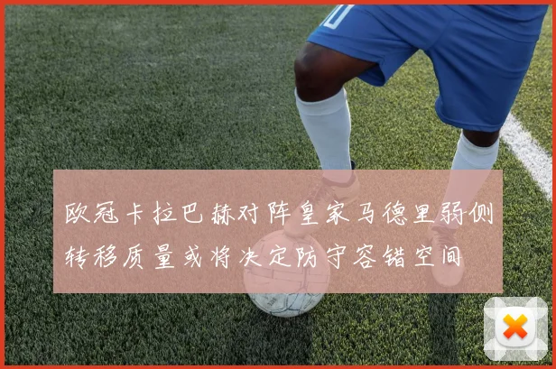 欧冠卡拉巴赫对阵皇家马德里弱侧转移质量或将决定防守容错空间
