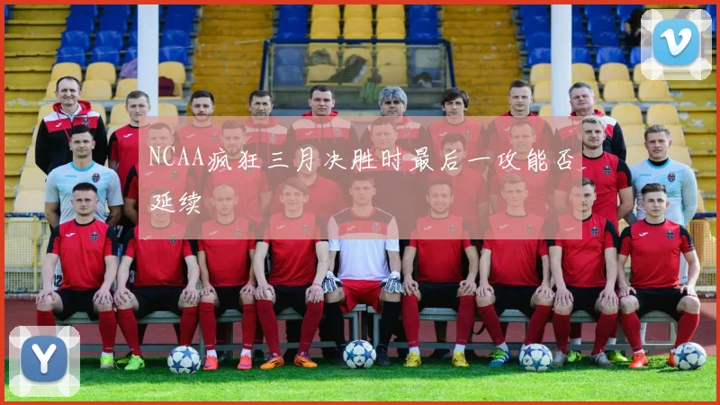 NCAA疯狂三月决胜时最后一攻能否延续
