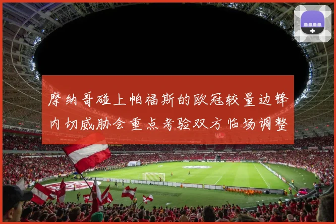 摩纳哥碰上帕福斯的欧冠较量边锋内切威胁会重点考验双方临场调整