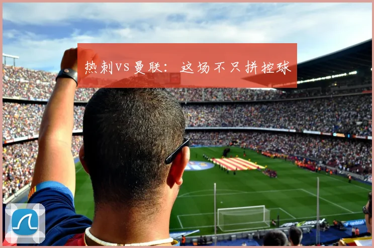 热刺vs曼联:这场不只拼控球