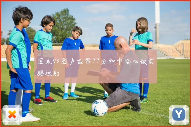 国米vs图卢兹第77分钟中场回做前腰远射