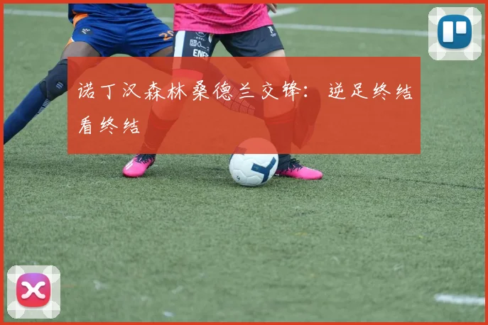 诺丁汉森林桑德兰交锋:逆足终结看终结