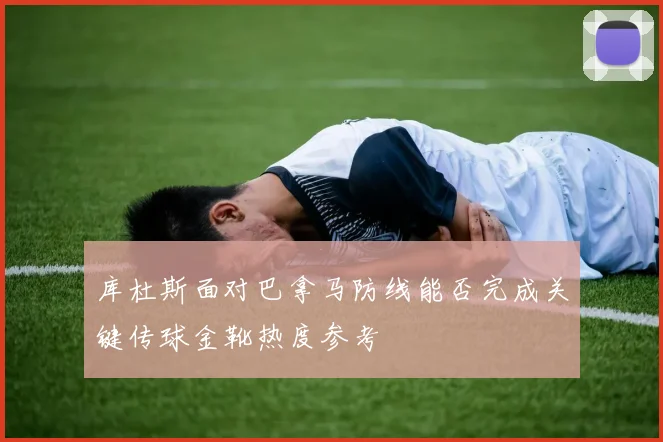 库杜斯面对巴拿马防线能否完成关键传球金靴热度参考