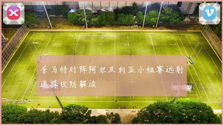 奈马特对阵阿尔及利亚小组赛远射选择攻防解读