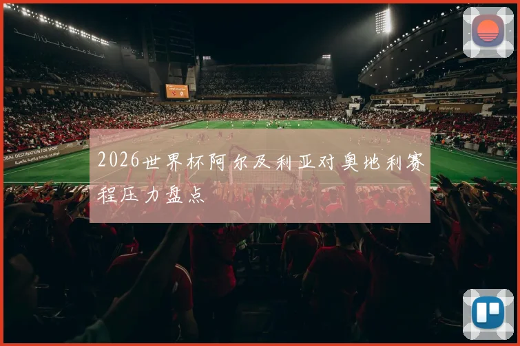 2026世界杯阿尔及利亚对奥地利赛程压力盘点