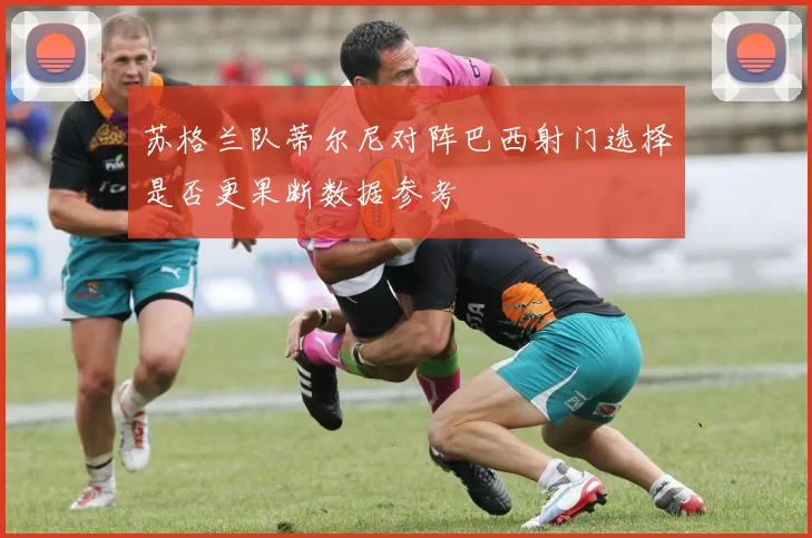 苏格兰队蒂尔尼对阵巴西射门选择是否更果断数据参考