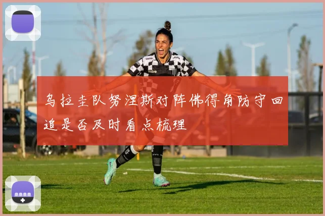 乌拉圭队努涅斯对阵佛得角防守回追是否及时看点梳理