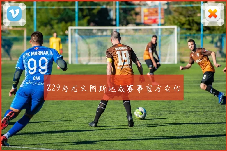 Z29与尤文图斯达成赛事官方合作
