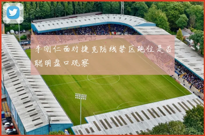 李刚仁面对捷克防线禁区跑位是否聪明盘口观察