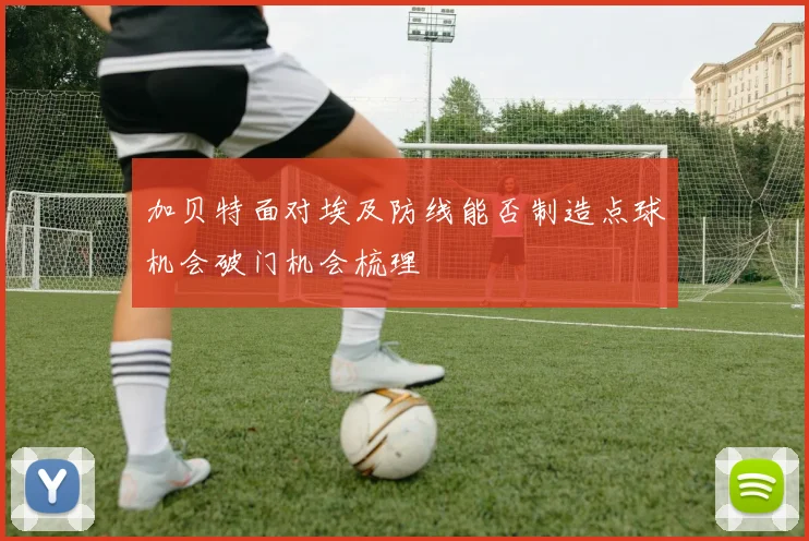 加贝特面对埃及防线能否制造点球机会破门机会梳理