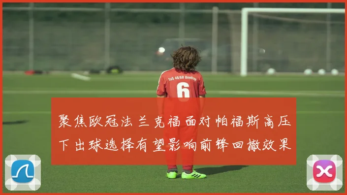 聚焦欧冠法兰克福面对帕福斯高压下出球选择有望影响前锋回撤效果