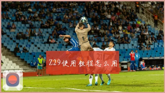Z29使用教程怎么用
