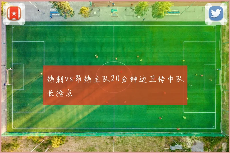 热刺vs昂热主队20分钟边卫传中队长抢点