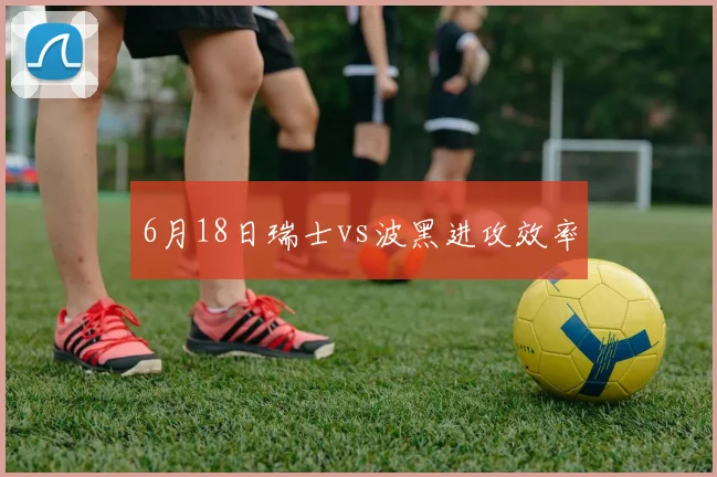 6月18日瑞士vs波黑进攻效率