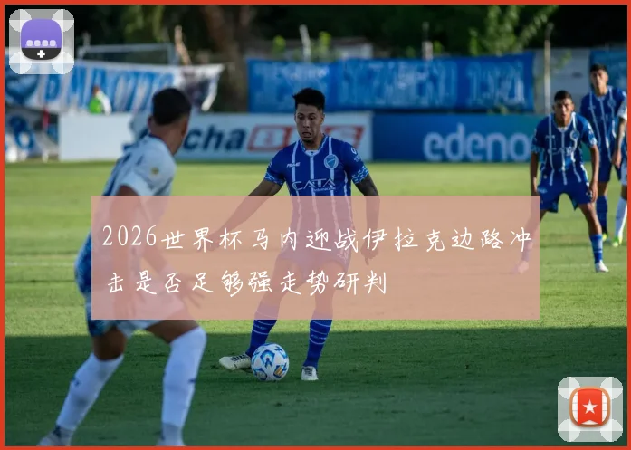2026世界杯马内迎战伊拉克边路冲击是否足够强走势研判
