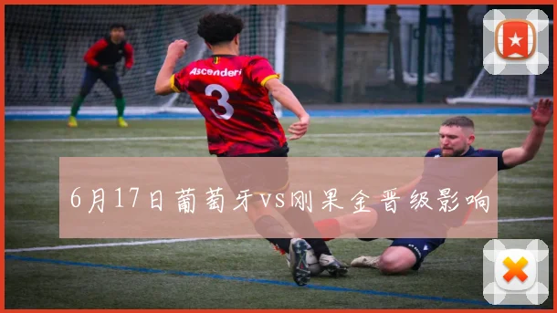 6月17日葡萄牙vs刚果金晋级影响